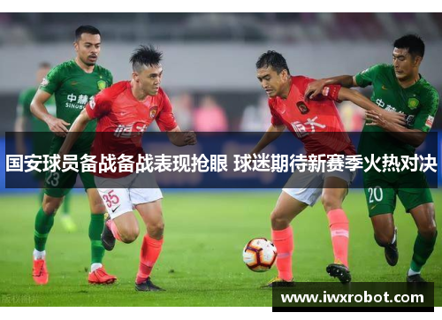 国安球员备战备战表现抢眼 球迷期待新赛季火热对决