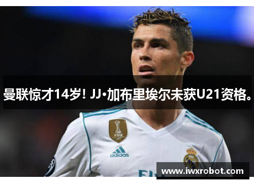 曼联惊才14岁! JJ·加布里埃尔未获U21资格。